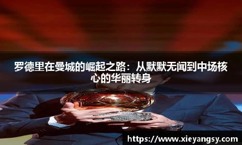 罗德里在曼城的崛起之路：从默默无闻到中场核心的华丽转身