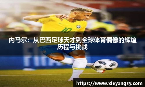 内马尔：从巴西足球天才到全球体育偶像的辉煌历程与挑战