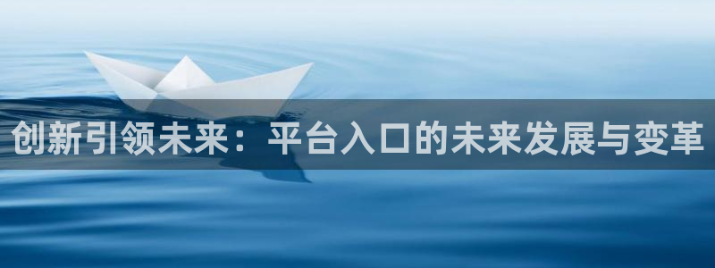 彩虹多多体育凯捷代理注册：创新引领未来：平台入口的未来发展与变革