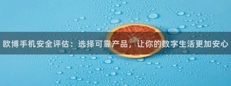 彩虹多多体育：欧博手机安全评估：选择可靠产品，让你的数字生活更加安心