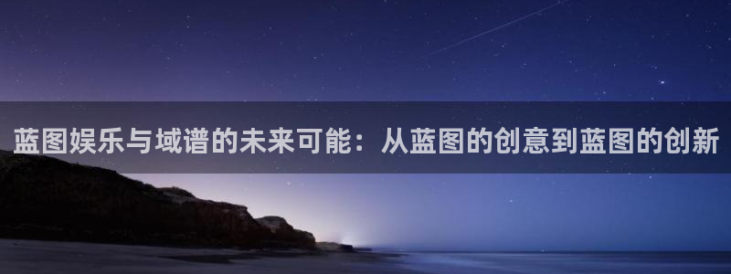 彩虹多多2代理注册：蓝图娱乐与域谱的未来可能：从蓝图的创意到蓝图的创新