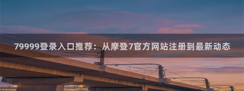 彩虹多多3登录：79999登录入口推荐：从摩登7官方网站注册到最新动态