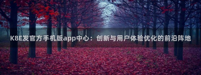 彩虹多多2登录地址：K8E发官方手机版app中心：创新与用户体验优化的前沿阵地