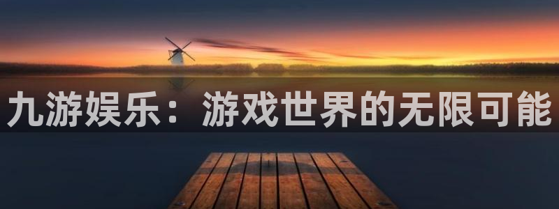 彩虹多多凯捷平台：九游娱乐：游戏世界的无限可能