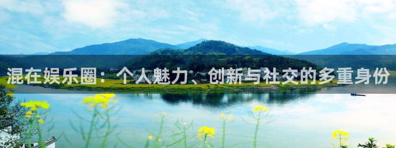 彩虹多多3平台注册：混在娱乐圈：个人魅力、创新与社交的多重身份