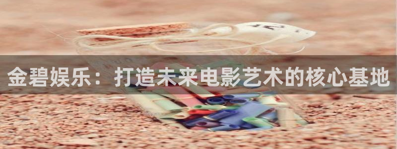 彩虹多多体育代理申请流程：金碧娱乐：打造未来电影艺术的核心基地