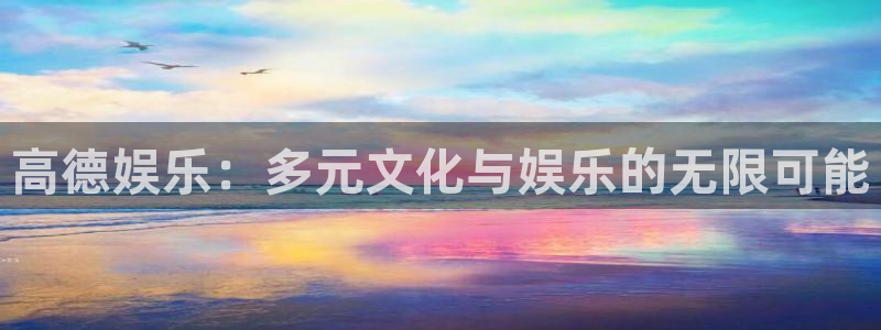 彩虹多多4平台：高德娱乐：多元文化与娱乐的无限可能