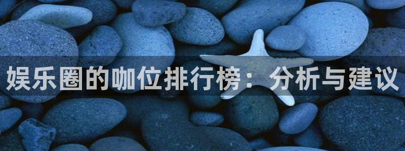 彩虹多多2代理注册：娱乐圈的咖位排行榜：分析与建议