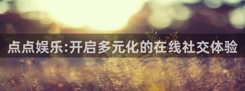 彩虹多多体育凯捷登陆：点点娱乐:开启多元化的在线社交体验
