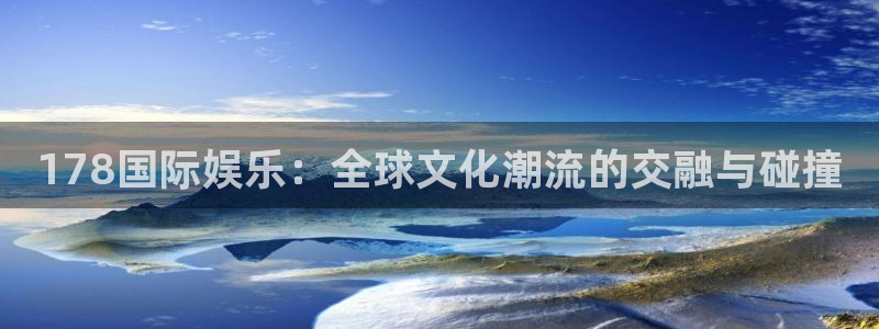 彩虹多多招商：178国际娱乐：全球文化潮流的交融与碰撞