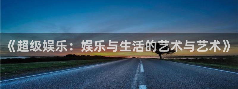 彩虹多多体育2官网入口：《超级娱乐：娱乐与生活的艺术与艺术》