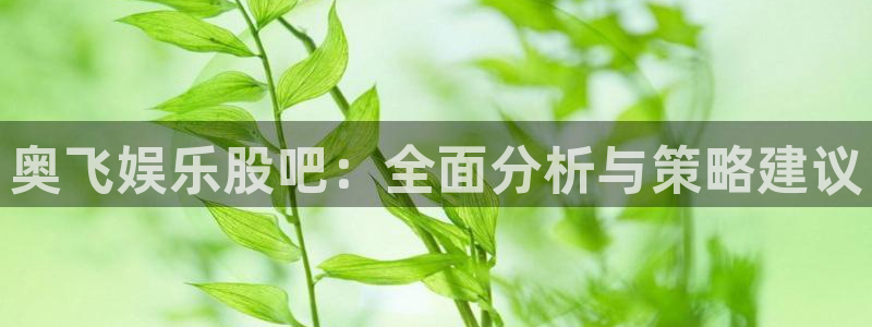 彩虹多多平台：奥飞娱乐股吧：全面分析与策略建议