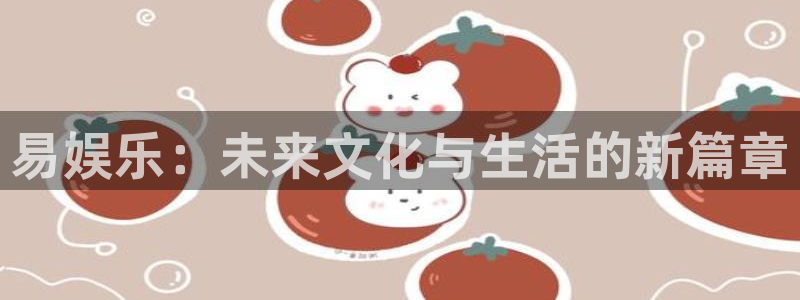 彩虹多多2代理注册：易娱乐：未来文化与生活的新篇章