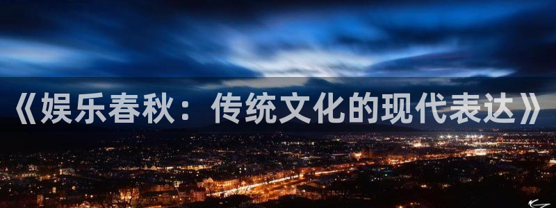 彩虹多多平台在线注册：《娱乐春秋：传统文化的现代表达》