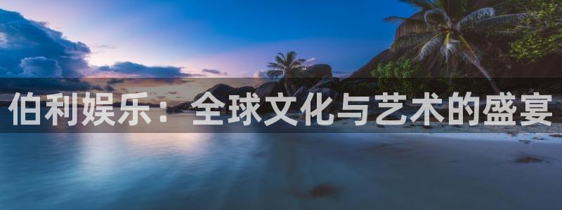 彩虹多多vk：伯利娱乐：全球文化与艺术的盛宴
