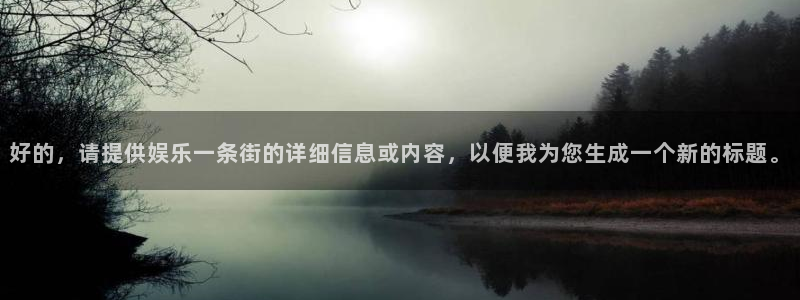 彩虹多多3官网登录：好的，请提供娱乐一条街的详细信息或内容，以便我为您生成一个新的标题。