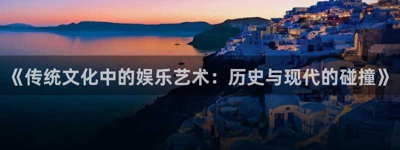 彩虹多多2体育登录入口：《传统文化中的娱乐艺术：历史与现代的碰撞》
