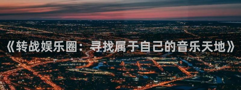 彩虹多多体育凯捷平台招商：《转战娱乐圈：寻找属于自己的音乐天地》